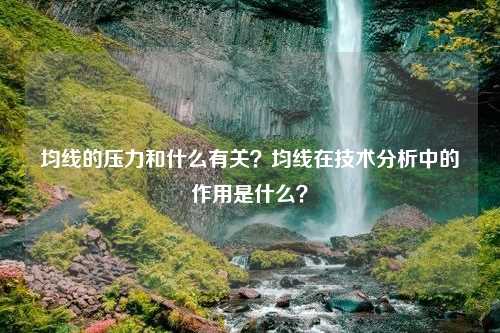 均线的压力和什么有关？均线在技术分析中的作用是什么？