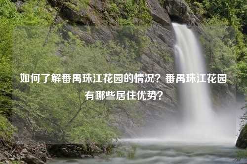 如何了解番禺珠江花园的情况？番禺珠江花园有哪些居住优势？