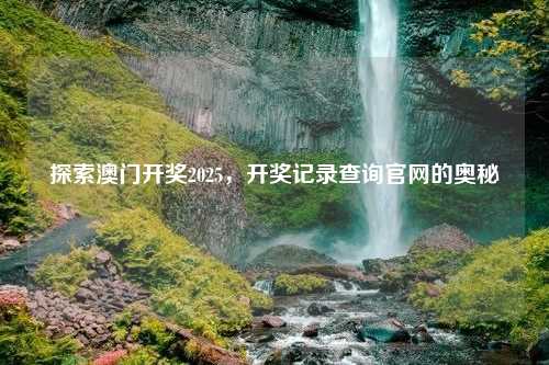 探索澳门开奖2025，开奖记录查询官网的奥秘