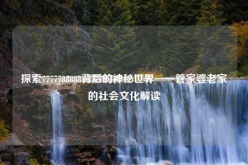 探索7777788888背后的神秘世界——管家婆老家的社会文化解读