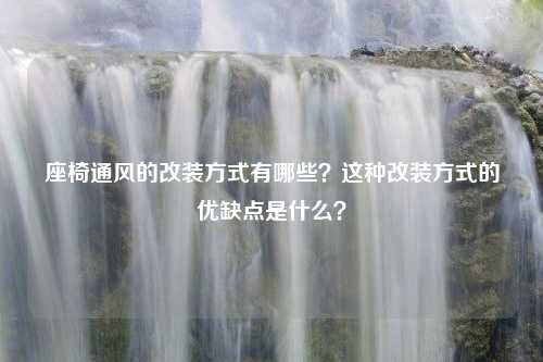 座椅通风的改装方式有哪些？这种改装方式的优缺点是什么？