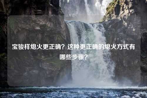 宝骏样熄火更正确？这种更正确的熄火方式有哪些步骤？